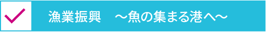 漁業振興～魚の集まる港へ～